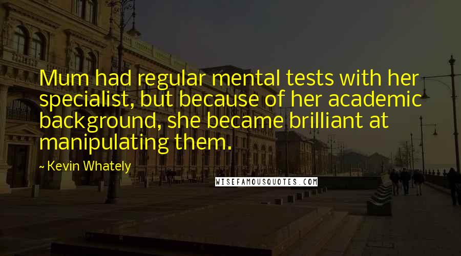 Kevin Whately Quotes: Mum had regular mental tests with her specialist, but because of her academic background, she became brilliant at manipulating them.