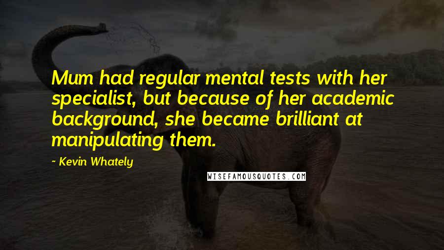 Kevin Whately Quotes: Mum had regular mental tests with her specialist, but because of her academic background, she became brilliant at manipulating them.