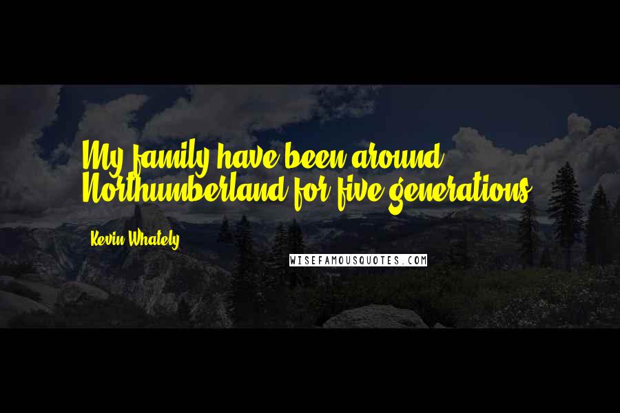 Kevin Whately Quotes: My family have been around Northumberland for five generations.