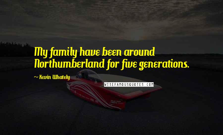 Kevin Whately Quotes: My family have been around Northumberland for five generations.