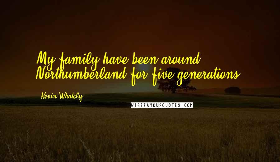 Kevin Whately Quotes: My family have been around Northumberland for five generations.