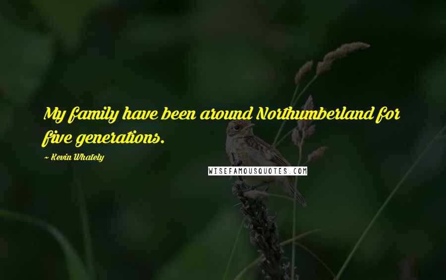 Kevin Whately Quotes: My family have been around Northumberland for five generations.