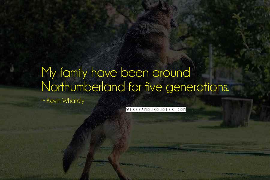 Kevin Whately Quotes: My family have been around Northumberland for five generations.