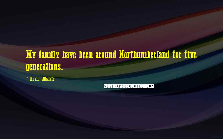 Kevin Whately Quotes: My family have been around Northumberland for five generations.