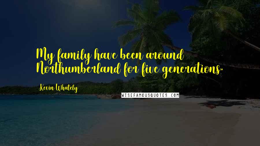Kevin Whately Quotes: My family have been around Northumberland for five generations.