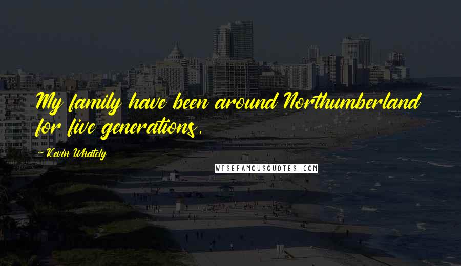 Kevin Whately Quotes: My family have been around Northumberland for five generations.