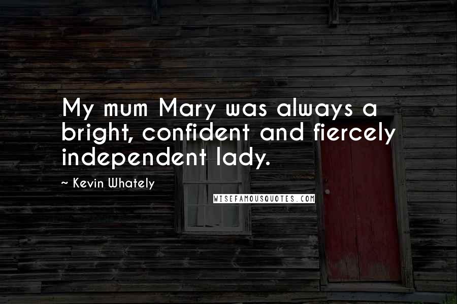 Kevin Whately Quotes: My mum Mary was always a bright, confident and fiercely independent lady.