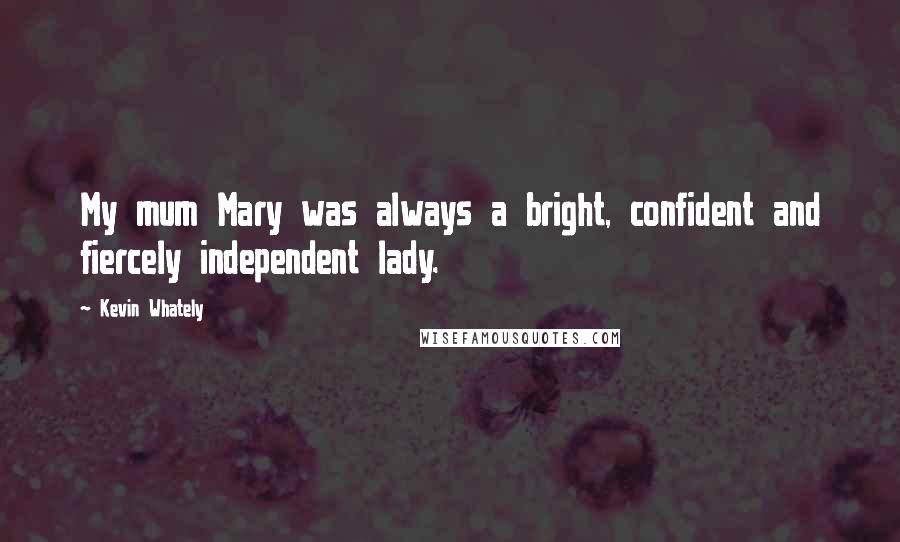 Kevin Whately Quotes: My mum Mary was always a bright, confident and fiercely independent lady.