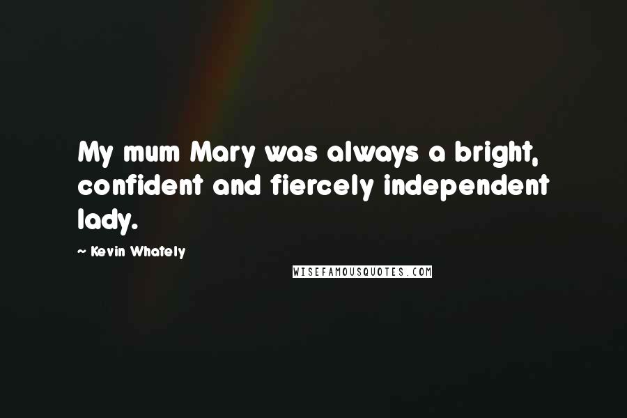 Kevin Whately Quotes: My mum Mary was always a bright, confident and fiercely independent lady.