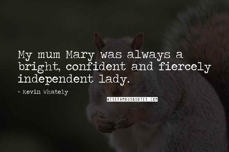 Kevin Whately Quotes: My mum Mary was always a bright, confident and fiercely independent lady.