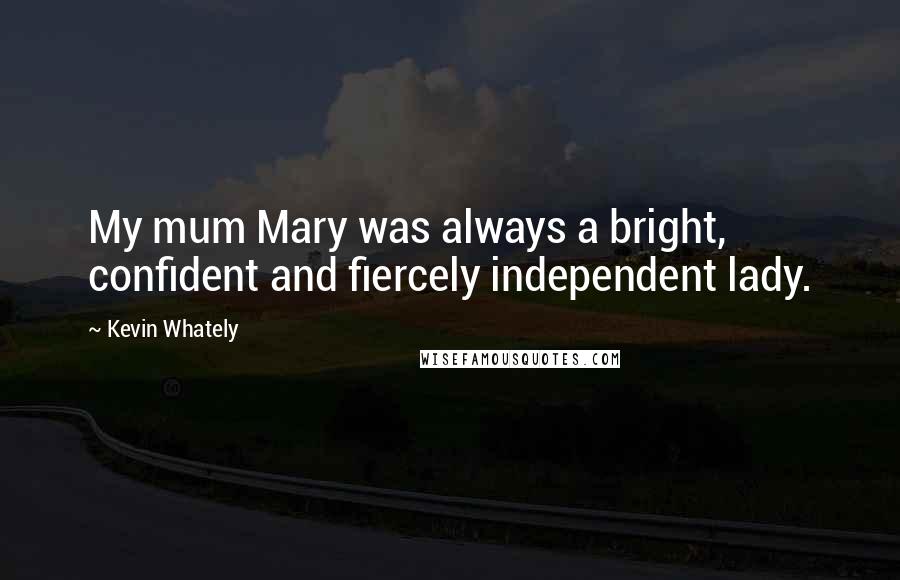 Kevin Whately Quotes: My mum Mary was always a bright, confident and fiercely independent lady.