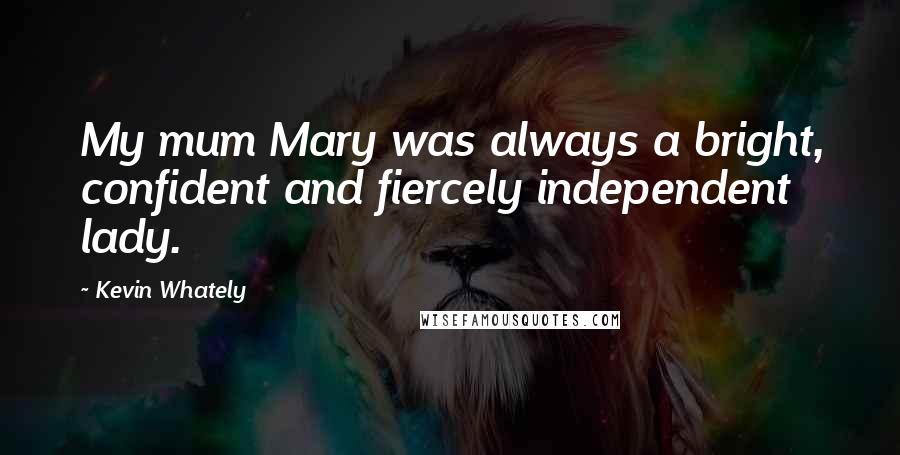 Kevin Whately Quotes: My mum Mary was always a bright, confident and fiercely independent lady.