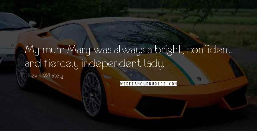 Kevin Whately Quotes: My mum Mary was always a bright, confident and fiercely independent lady.