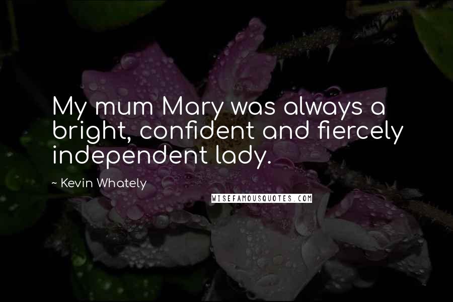 Kevin Whately Quotes: My mum Mary was always a bright, confident and fiercely independent lady.