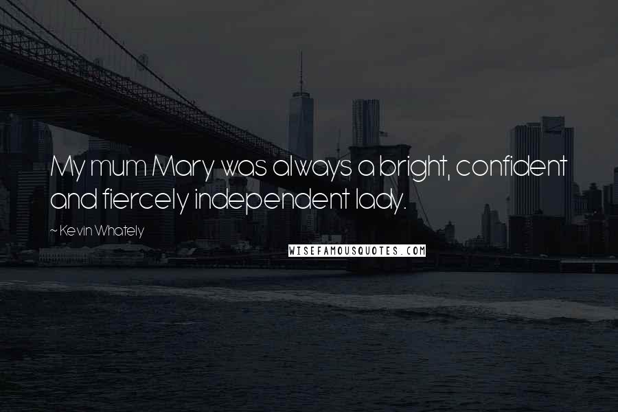 Kevin Whately Quotes: My mum Mary was always a bright, confident and fiercely independent lady.