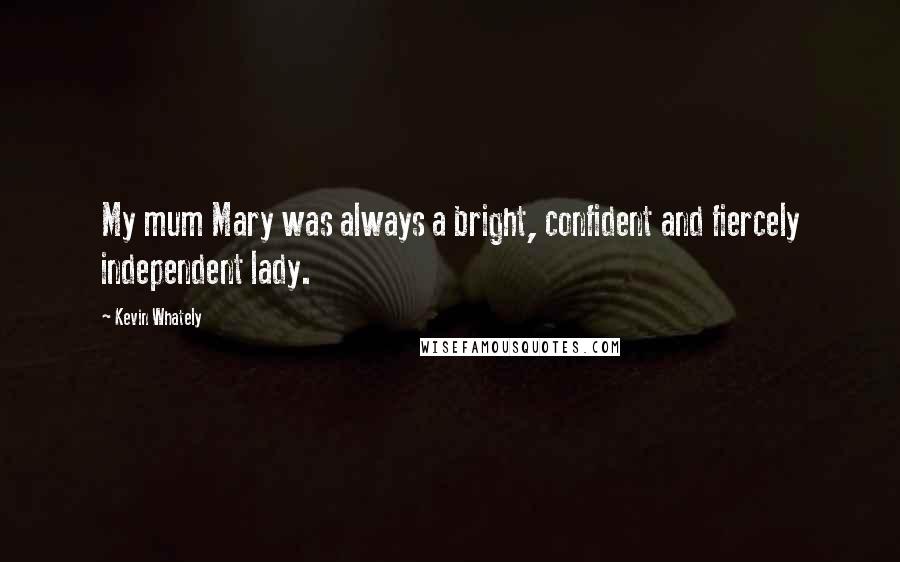 Kevin Whately Quotes: My mum Mary was always a bright, confident and fiercely independent lady.