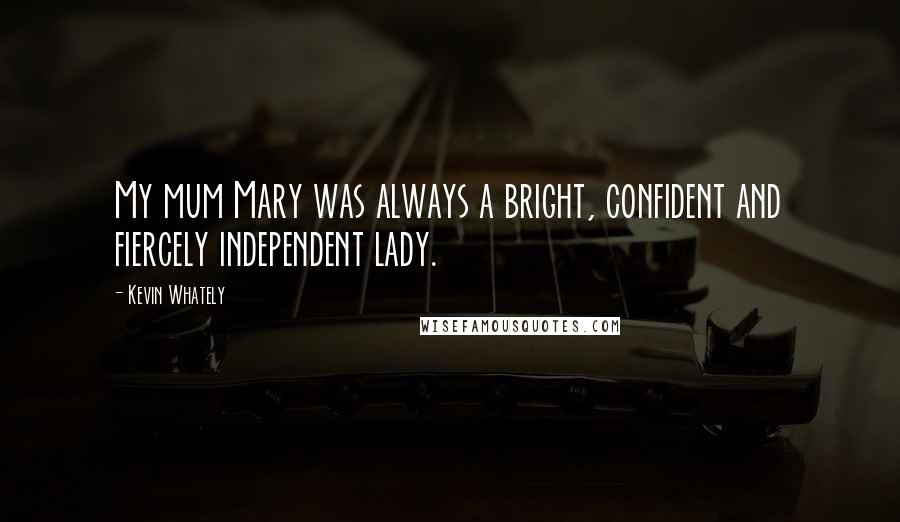 Kevin Whately Quotes: My mum Mary was always a bright, confident and fiercely independent lady.