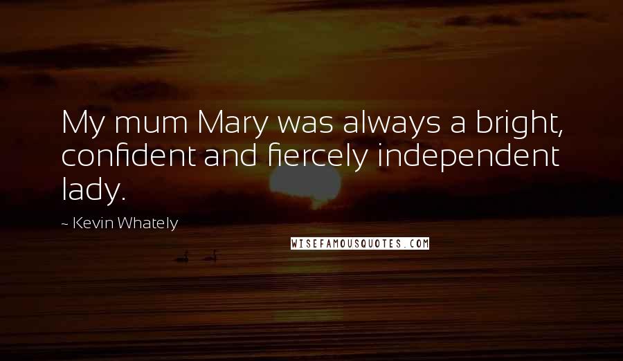 Kevin Whately Quotes: My mum Mary was always a bright, confident and fiercely independent lady.