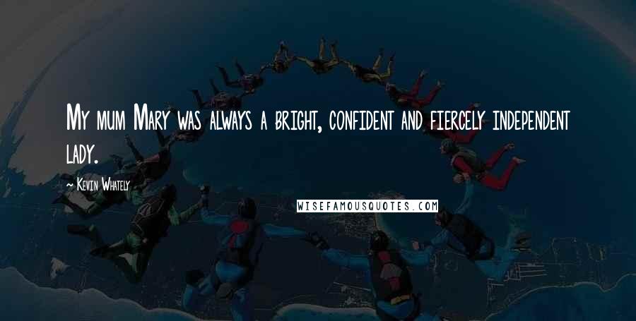 Kevin Whately Quotes: My mum Mary was always a bright, confident and fiercely independent lady.