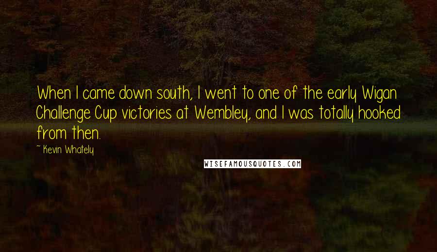 Kevin Whately Quotes: When I came down south, I went to one of the early Wigan Challenge Cup victories at Wembley, and I was totally hooked from then.