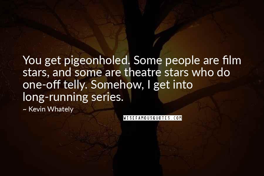 Kevin Whately Quotes: You get pigeonholed. Some people are film stars, and some are theatre stars who do one-off telly. Somehow, I get into long-running series.