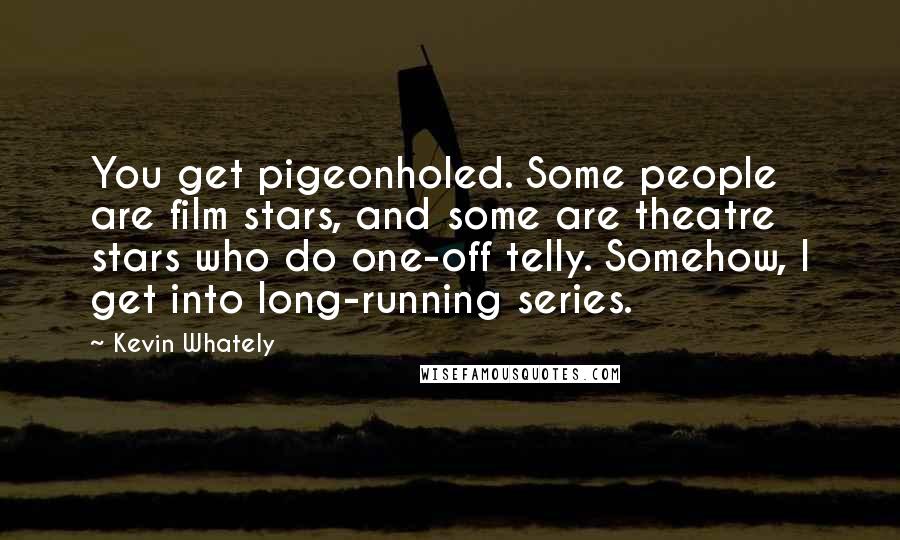 Kevin Whately Quotes: You get pigeonholed. Some people are film stars, and some are theatre stars who do one-off telly. Somehow, I get into long-running series.