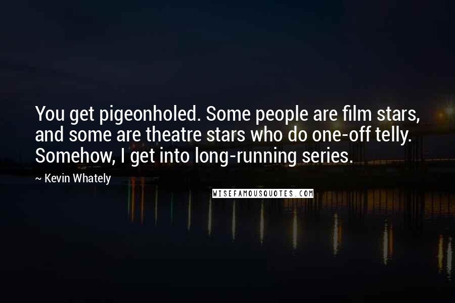 Kevin Whately Quotes: You get pigeonholed. Some people are film stars, and some are theatre stars who do one-off telly. Somehow, I get into long-running series.