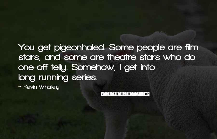 Kevin Whately Quotes: You get pigeonholed. Some people are film stars, and some are theatre stars who do one-off telly. Somehow, I get into long-running series.