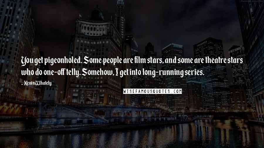 Kevin Whately Quotes: You get pigeonholed. Some people are film stars, and some are theatre stars who do one-off telly. Somehow, I get into long-running series.