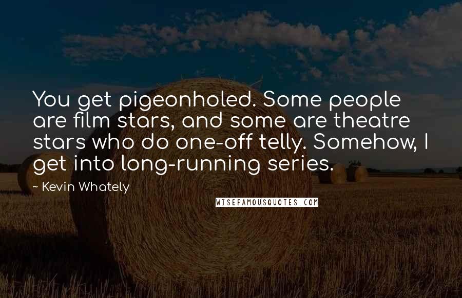 Kevin Whately Quotes: You get pigeonholed. Some people are film stars, and some are theatre stars who do one-off telly. Somehow, I get into long-running series.