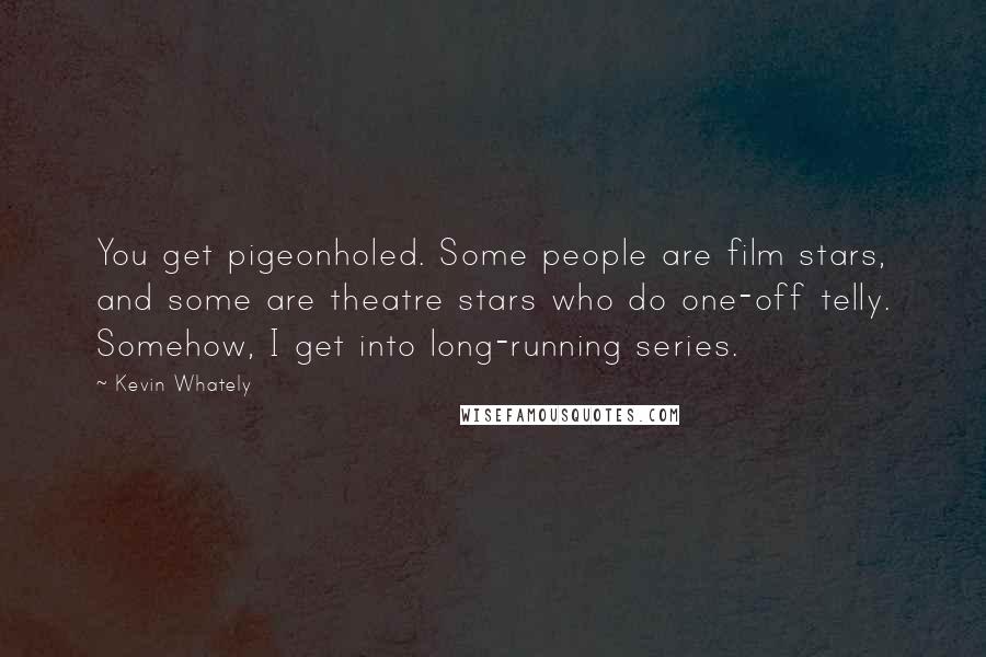 Kevin Whately Quotes: You get pigeonholed. Some people are film stars, and some are theatre stars who do one-off telly. Somehow, I get into long-running series.