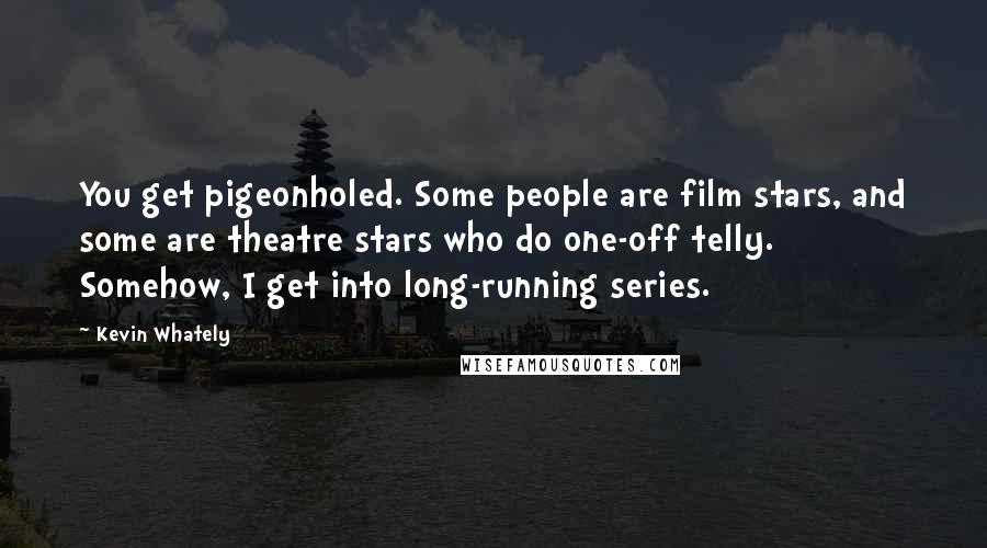 Kevin Whately Quotes: You get pigeonholed. Some people are film stars, and some are theatre stars who do one-off telly. Somehow, I get into long-running series.