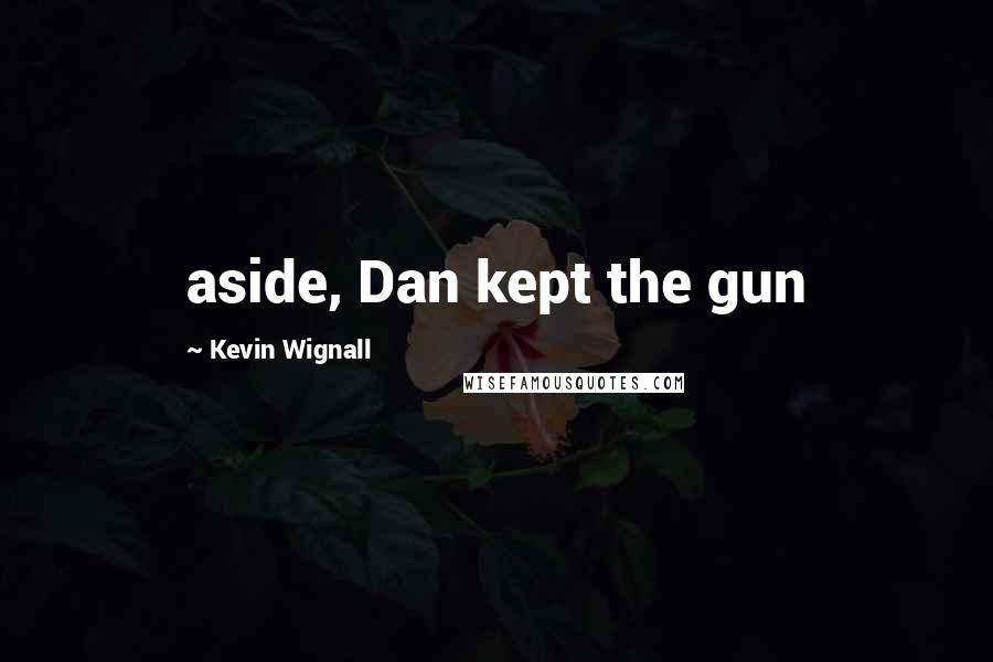 Kevin Wignall Quotes: aside, Dan kept the gun