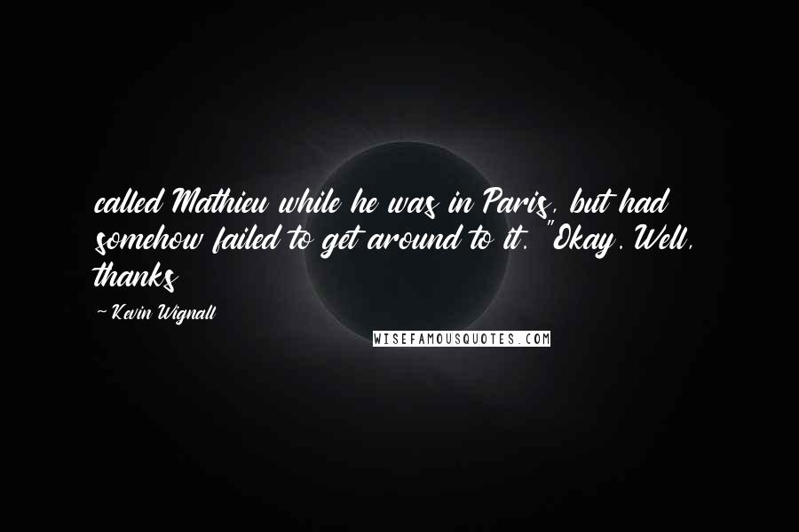 Kevin Wignall Quotes: called Mathieu while he was in Paris, but had somehow failed to get around to it. "Okay. Well, thanks