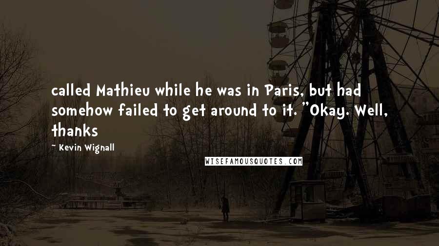 Kevin Wignall Quotes: called Mathieu while he was in Paris, but had somehow failed to get around to it. "Okay. Well, thanks
