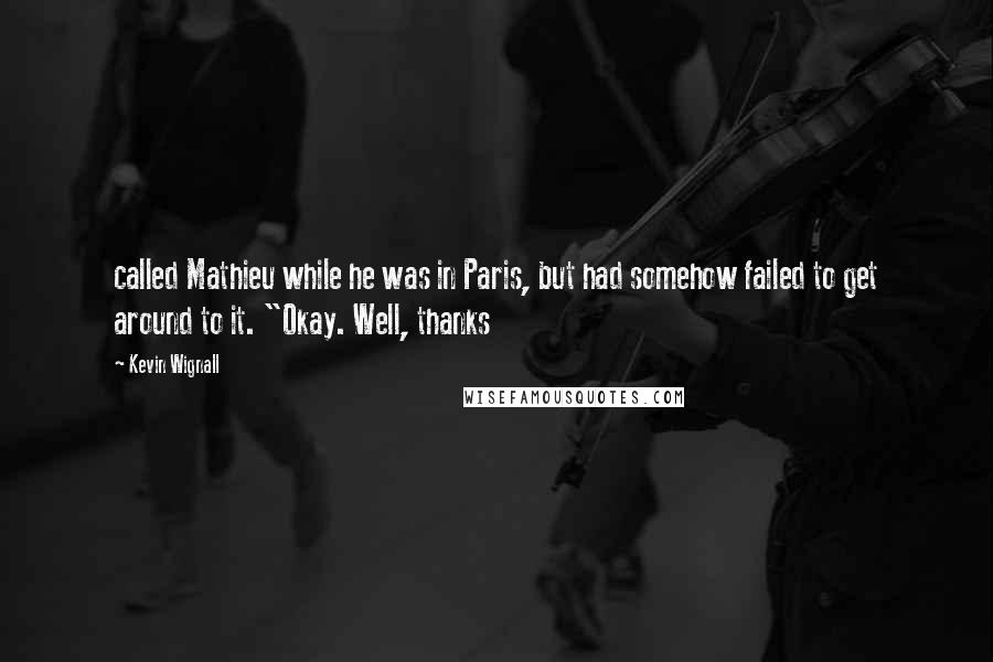 Kevin Wignall Quotes: called Mathieu while he was in Paris, but had somehow failed to get around to it. "Okay. Well, thanks