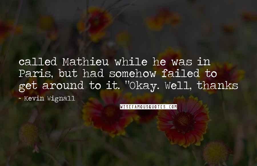 Kevin Wignall Quotes: called Mathieu while he was in Paris, but had somehow failed to get around to it. "Okay. Well, thanks