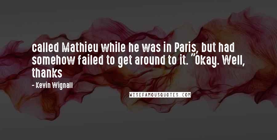 Kevin Wignall Quotes: called Mathieu while he was in Paris, but had somehow failed to get around to it. "Okay. Well, thanks