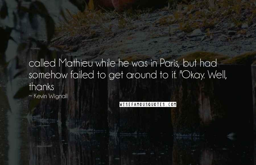 Kevin Wignall Quotes: called Mathieu while he was in Paris, but had somehow failed to get around to it. "Okay. Well, thanks