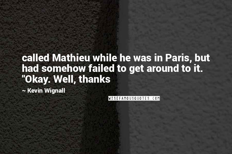 Kevin Wignall Quotes: called Mathieu while he was in Paris, but had somehow failed to get around to it. "Okay. Well, thanks