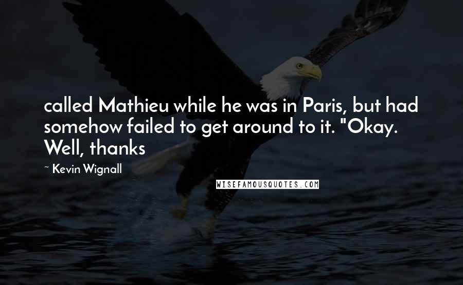 Kevin Wignall Quotes: called Mathieu while he was in Paris, but had somehow failed to get around to it. "Okay. Well, thanks