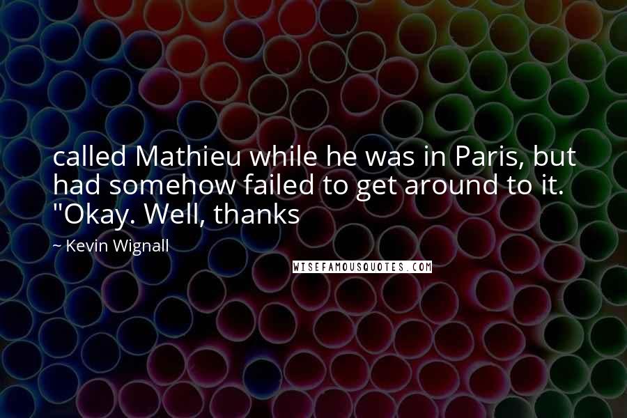 Kevin Wignall Quotes: called Mathieu while he was in Paris, but had somehow failed to get around to it. "Okay. Well, thanks