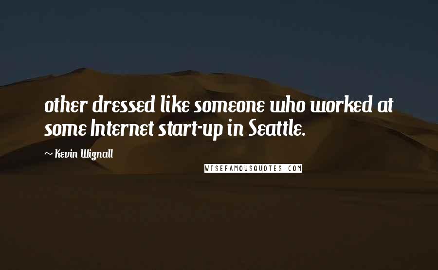 Kevin Wignall Quotes: other dressed like someone who worked at some Internet start-up in Seattle.