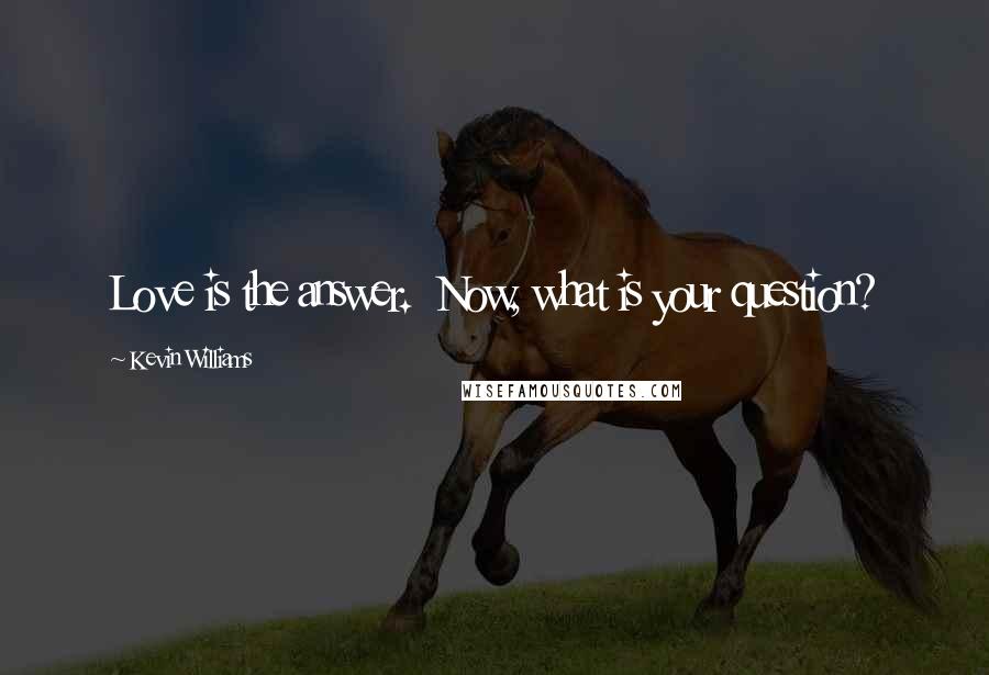 Kevin Williams Quotes: Love is the answer.  Now, what is your question?