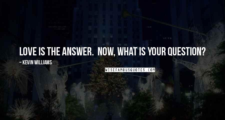 Kevin Williams Quotes: Love is the answer.  Now, what is your question?