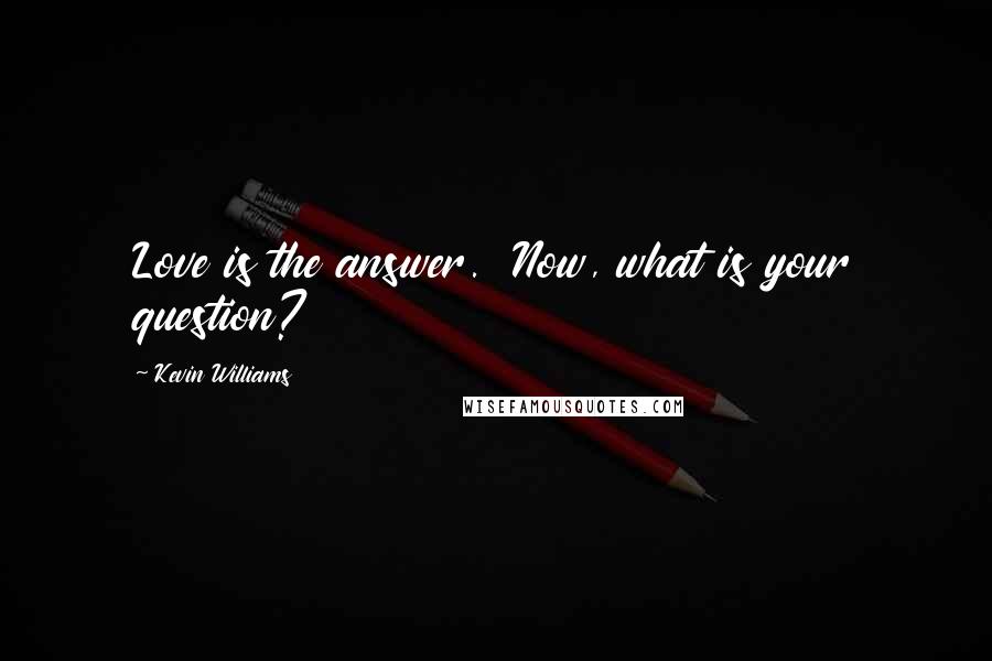 Kevin Williams Quotes: Love is the answer.  Now, what is your question?