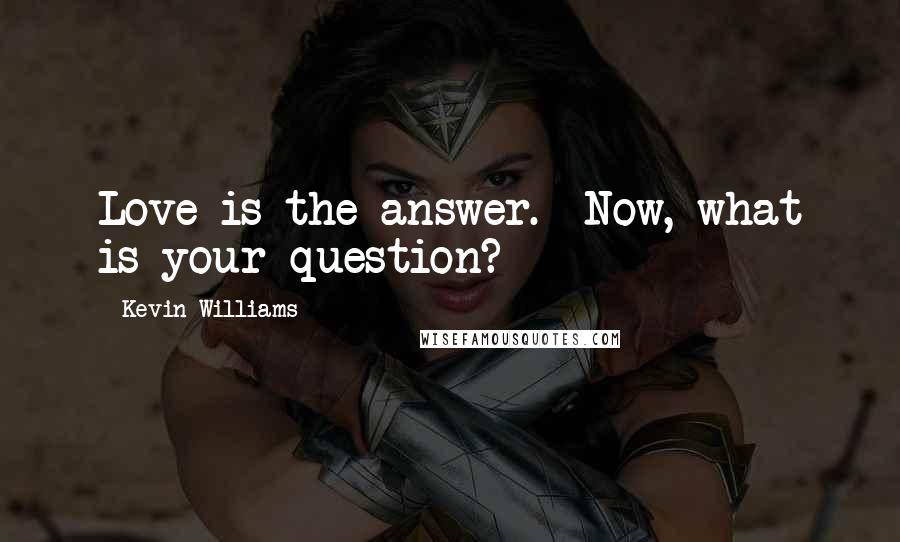 Kevin Williams Quotes: Love is the answer.  Now, what is your question?