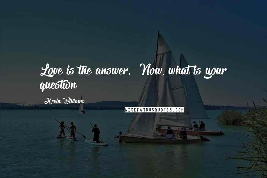 Kevin Williams Quotes: Love is the answer.  Now, what is your question?