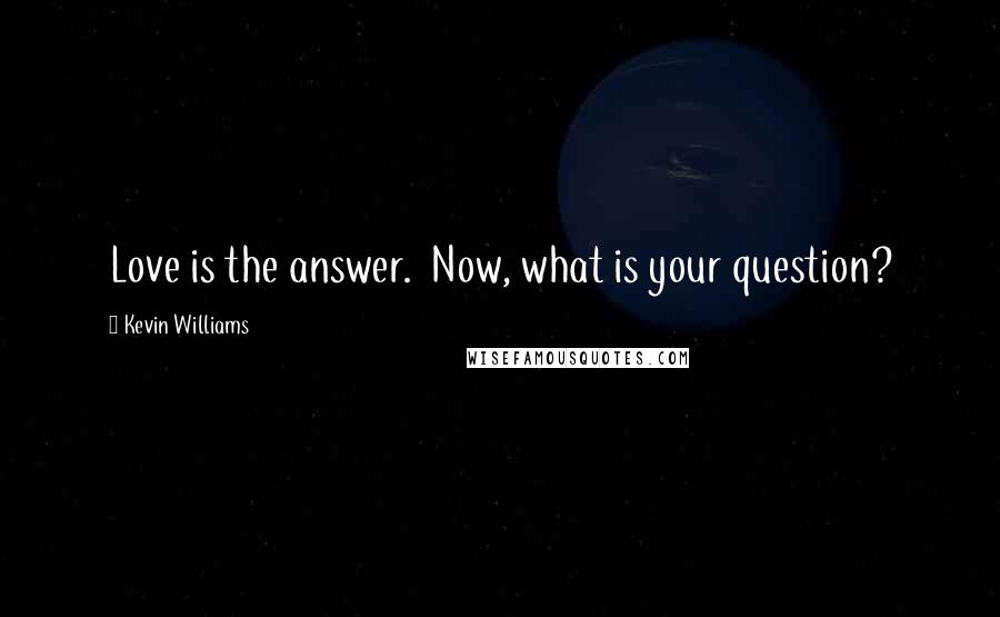 Kevin Williams Quotes: Love is the answer.  Now, what is your question?