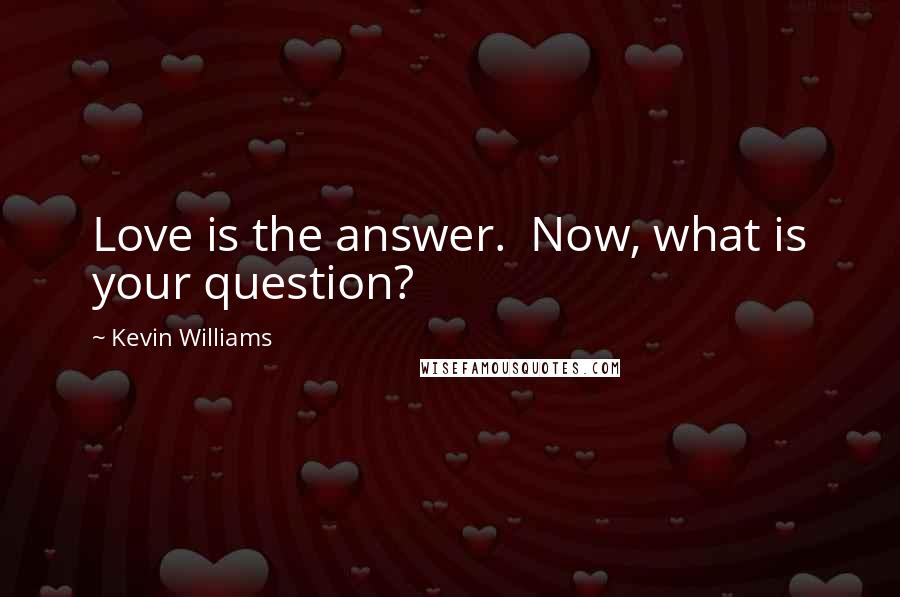 Kevin Williams Quotes: Love is the answer.  Now, what is your question?